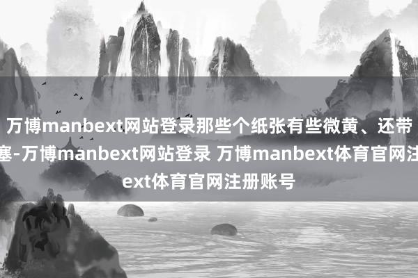 万博manbext网站登录那些个纸张有些微黄、还带着些闭塞-万博manbext网站登录 万博manbext体育官网注册账号