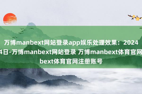 万博manbext网站登录app娱乐处理效果：2024年08月14日-万博manbext网站登录 万博manbext体育官网注册账号