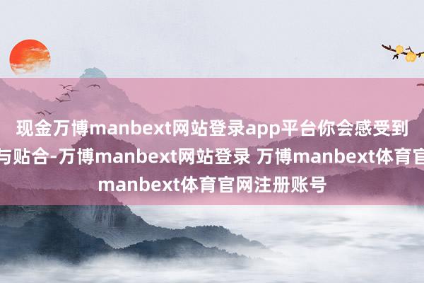 现金万博manbext网站登录app平台你会感受到面料的柔滑与贴合-万博manbext网站登录 万博manbext体育官网注册账号
