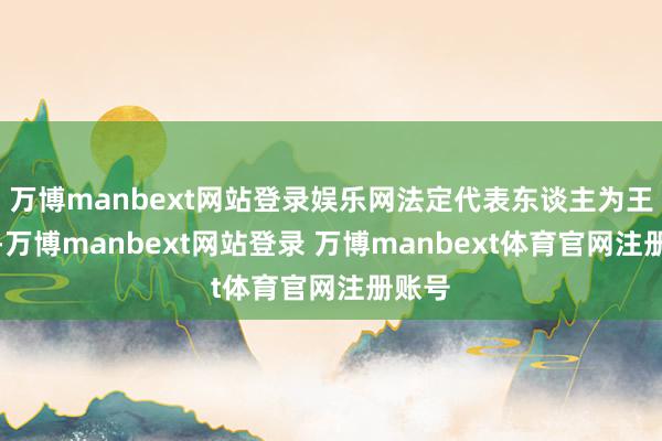 万博manbext网站登录娱乐网法定代表东谈主为王师培-万博manbext网站登录 万博manbext体育官网注册账号
