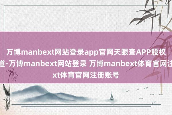 万博manbext网站登录app官网天眼查APP股权穿败知道-万博manbext网站登录 万博manbext体育官网注册账号