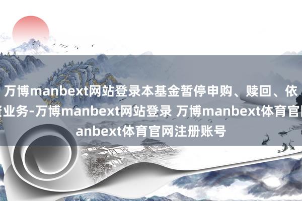 万博manbext网站登录本基金暂停申购、赎回、依期定额投资业务-万博manbext网站登录 万博manbext体育官网注册账号