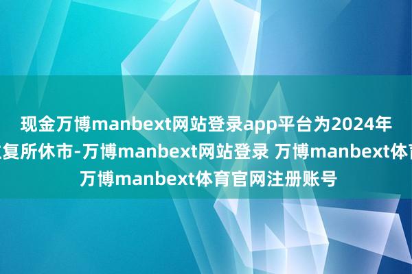 现金万博manbext网站登录app平台为2024年9月18日香港往复所休市-万博manbext网站登录 万博manbext体育官网注册账号