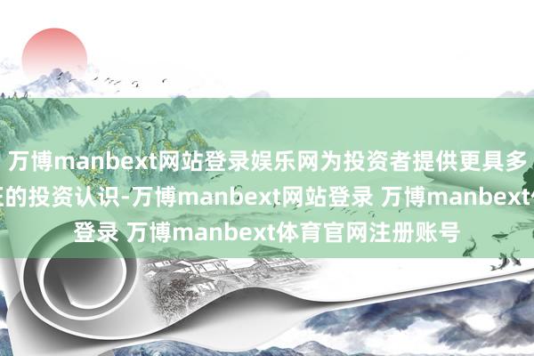 万博manbext网站登录娱乐网为投资者提供更具多元化风险收益特征的投资认识-万博manbext网站登录 万博manbext体育官网注册账号