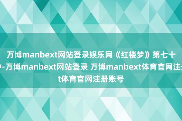 万博manbext网站登录娱乐网 《红楼梦》第七十六回中-万博manbext网站登录 万博manbext体育官网注册账号