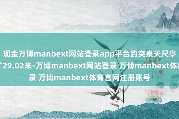 现金万博manbext网站登录app平台趵突泉天尺亭及时水位达到了29.02米-万博manbext网站登录 万博manbext体育官网注册账号