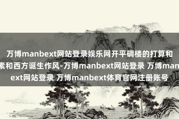 万博manbext网站登录娱乐网开平碉楼的打算和会了中国传统诞生元素和西方诞生作风-万博manbext网站登录 万博manbext体育官网注册账号