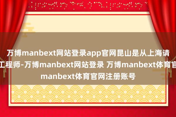 万博manbext网站登录app官网昆山是从上海请来了星期天工程师-万博manbext网站登录 万博manbext体育官网注册账号