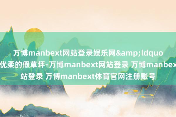 万博manbext网站登录娱乐网“学校球场上铺的是优柔的假草坪-万博manbext网站登录 万博manbext体育官网注册账号