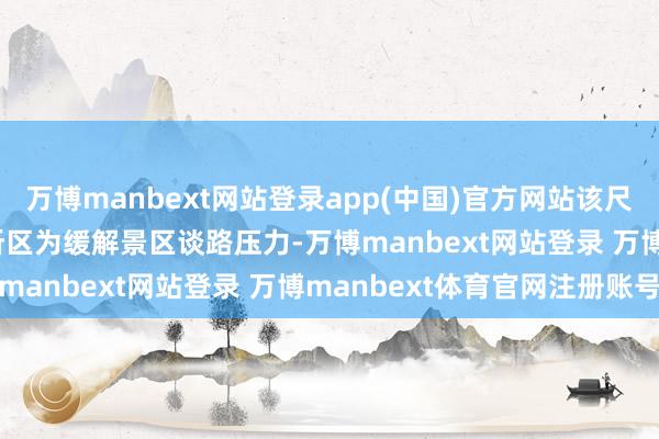万博manbext网站登录app(中国)官方网站该尺度是 2018 年钟山处所区为缓解景区谈路压力-万博manbext网站登录 万博manbext体育官网注册账号
