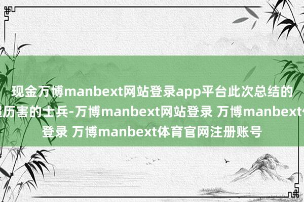 现金万博manbext网站登录app平台此次总结的不仅是一个战略超历害的士兵-万博manbext网站登录 万博manbext体育官网注册账号