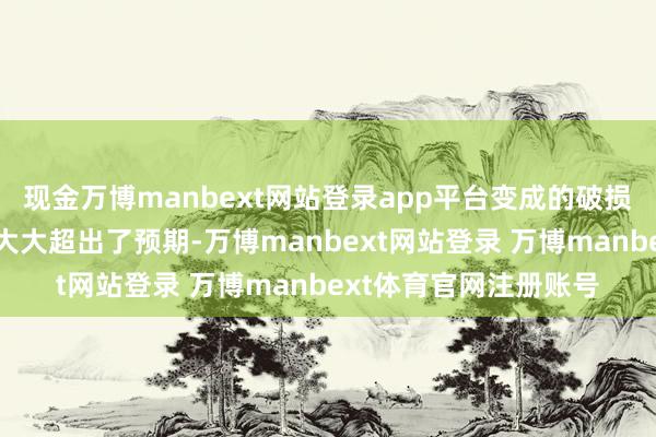 现金万博manbext网站登录app平台变成的破损和东说念主员伤一火大大超出了预期-万博manbext网站登录 万博manbext体育官网注册账号