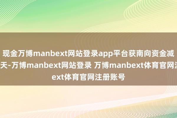现金万博manbext网站登录app平台获南向资金减抓的有5天-万博manbext网站登录 万博manbext体育官网注册账号