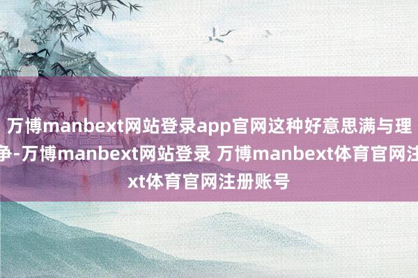 万博manbext网站登录app官网这种好意思满与理性的战争-万博manbext网站登录 万博manbext体育官网注册账号