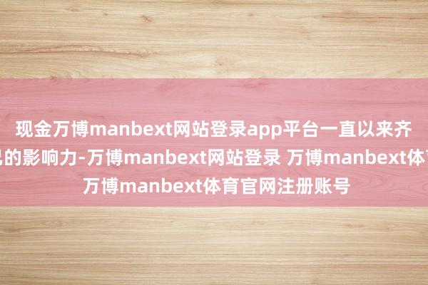 现金万博manbext网站登录app平台一直以来齐在寻求扩大自己的影响力-万博manbext网站登录 万博manbext体育官网注册账号