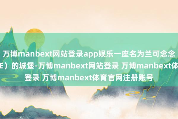 万博manbext网站登录app娱乐一座名为兰可念念幕（LANCOSME）的城堡-万博manbext网站登录 万博manbext体育官网注册账号