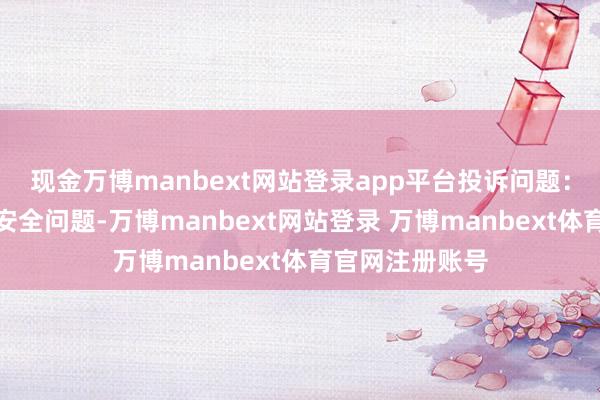 现金万博manbext网站登录app平台投诉问题:可能存在食物安全问题-万博manbext网站登录 万博manbext体育官网注册账号