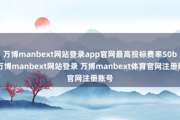 万博manbext网站登录app官网最高投标费率50bp-万博manbext网站登录 万博manbext体育官网注册账号