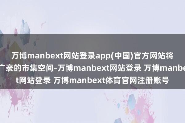 万博manbext网站登录app(中国)官方网站将为焊合钢管行业带来广袤的市集空间-万博manbext网站登录 万博manbext体育官网注册账号