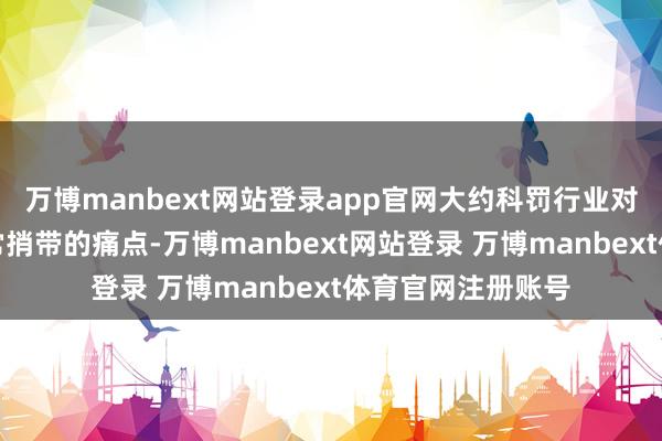 万博manbext网站登录app官网大约科罚行业对轻量化可合应时常捎带的痛点-万博manbext网站登录 万博manbext体育官网注册账号
