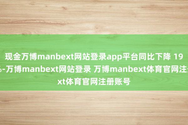现金万博manbext网站登录app平台同比下降 197.95%-万博manbext网站登录 万博manbext体育官网注册账号