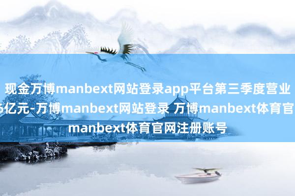 现金万博manbext网站登录app平台第三季度营业总收入2.96亿元-万博manbext网站登录 万博manbext体育官网注册账号