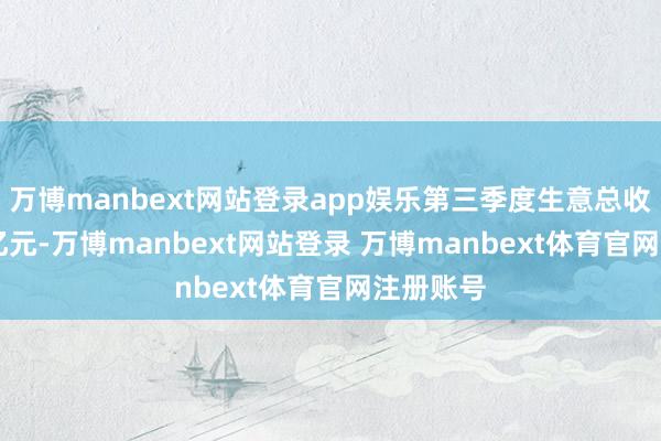 万博manbext网站登录app娱乐第三季度生意总收入1.44亿元-万博manbext网站登录 万博manbext体育官网注册账号