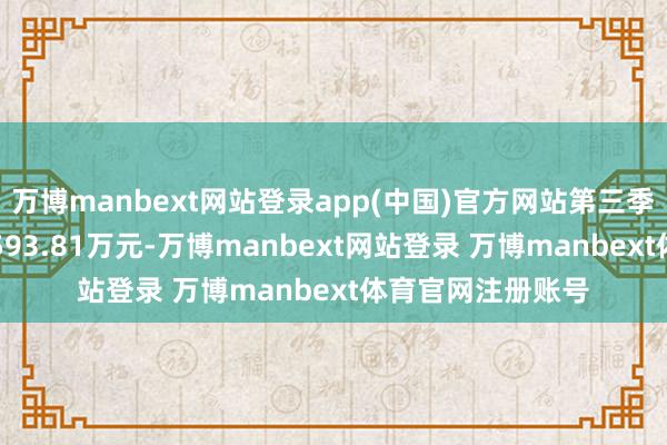 万博manbext网站登录app(中国)官方网站第三季度归母净利润-1593.81万元-万博manbext网站登录 万博manbext体育官网注册账号