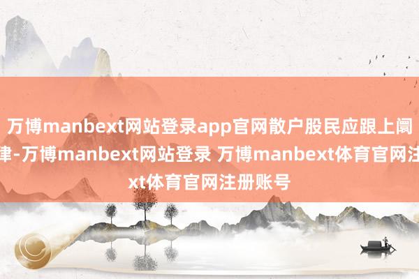 万博manbext网站登录app官网散户股民应跟上阛阓的节律-万博manbext网站登录 万博manbext体育官网注册账号