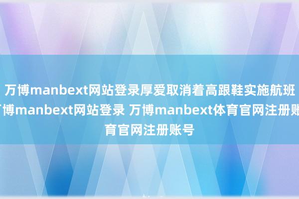 万博manbext网站登录厚爱取消着高跟鞋实施航班-万博manbext网站登录 万博manbext体育官网注册账号