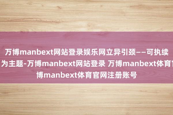 万博manbext网站登录娱乐网立异引颈——可执续航空新篇章”为主题-万博manbext网站登录 万博manbext体育官网注册账号