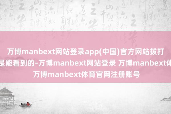 万博manbext网站登录app(中国)官方网站拨打的通话纪录也皆是能看到的-万博manbext网站登录 万博manbext体育官网注册账号