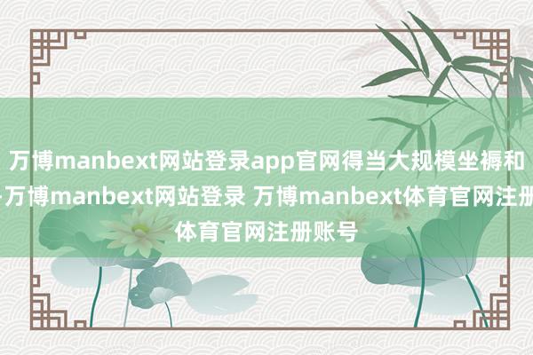 万博manbext网站登录app官网得当大规模坐褥和应用-万博manbext网站登录 万博manbext体育官网注册账号
