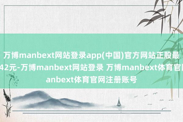 万博manbext网站登录app(中国)官方网站正股最新价为11.42元-万博manbext网站登录 万博manbext体育官网注册账号