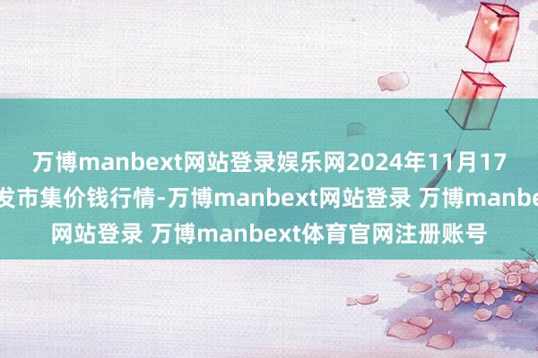 万博manbext网站登录娱乐网2024年11月17日阜阳农家具中心批发市集价钱行情-万博manbext网站登录 万博manbext体育官网注册账号