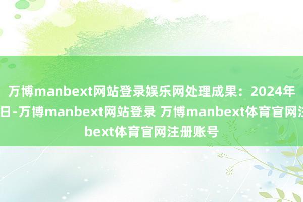 万博manbext网站登录娱乐网处理成果:2024年11月21日-万博manbext网站登录 万博manbext体育官网注册账号