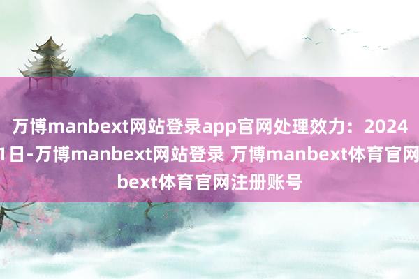 万博manbext网站登录app官网处理效力：2024年11月21日-万博manbext网站登录 万博manbext体育官网注册账号