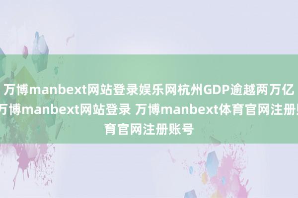 万博manbext网站登录娱乐网杭州GDP逾越两万亿元-万博manbext网站登录 万博manbext体育官网注册账号