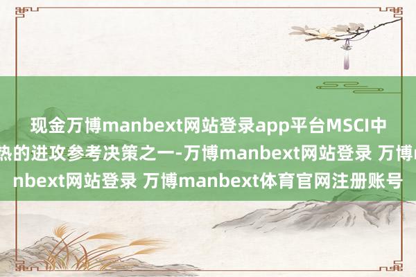 现金万博manbext网站登录app平台MSCI中国指数是巨匠投资者暖热的进攻参考决策之一-万博manbext网站登录 万博manbext体育官网注册账号