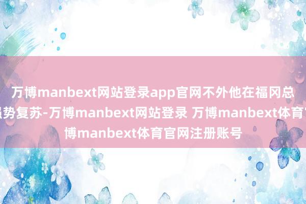 万博manbext网站登录app官网不外他在福冈总决赛迎来了强势复苏-万博manbext网站登录 万博manbext体育官网注册账号