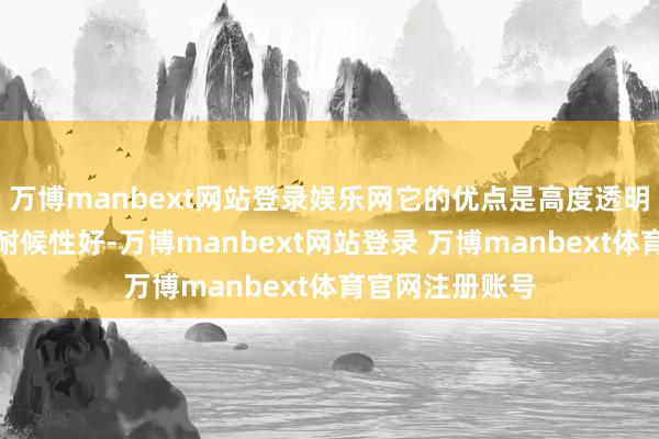 万博manbext网站登录娱乐网它的优点是高度透明、加工性能和耐候性好-万博manbext网站登录 万博manbext体育官网注册账号