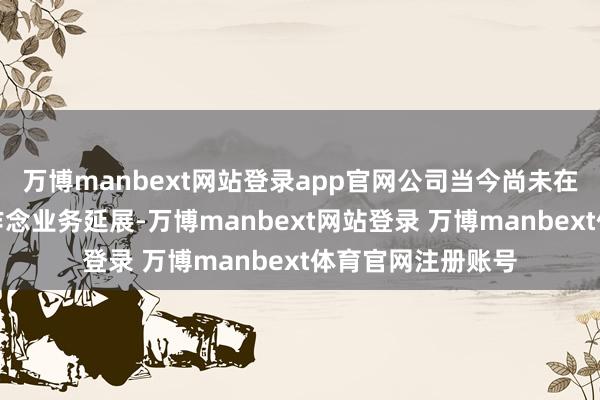 万博manbext网站登录app官网公司当今尚未在基础品系小鼠上作念业务延展-万博manbext网站登录 万博manbext体育官网注册账号