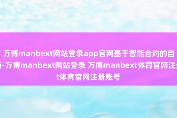 万博manbext网站登录app官网基于智能合约的自动实施-万博manbext网站登录 万博manbext体育官网注册账号