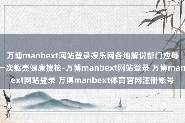 万博manbext网站登录娱乐网各地解说部门应每年组织老师免费进行一次躯壳健康搜检-万博manbext网站登录 万博manbext体育官网注册账号