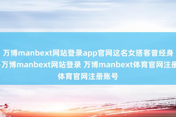 万博manbext网站登录app官网这名女搭客曾经身一火-万博manbext网站登录 万博manbext体育官网注册账号