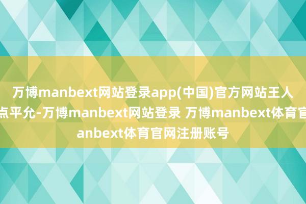 万博manbext网站登录app(中国)官方网站王人想着从中捞点平允-万博manbext网站登录 万博manbext体育官网注册账号