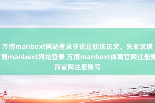 万博manbext网站登录非论是职场正装、失业装璜-万博manbext网站登录 万博manbext体育官网注册账号