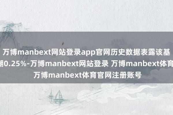 万博manbext网站登录app官网历史数据表露该基金近1个月高潮0.25%-万博manbext网站登录 万博manbext体育官网注册账号