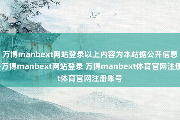 万博manbext网站登录以上内容为本站据公开信息整理-万博manbext网站登录 万博manbext体育官网注册账号