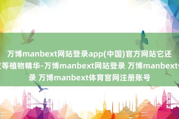万博manbext网站登录app(中国)官方网站它还加了姜根、石榴皮等植物精华-万博manbext网站登录 万博manbext体育官网注册账号